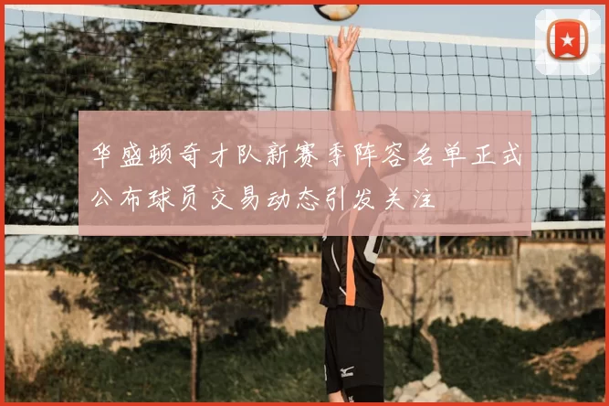华盛顿奇才队新赛季阵容名单正式公布球员交易动态引发关注