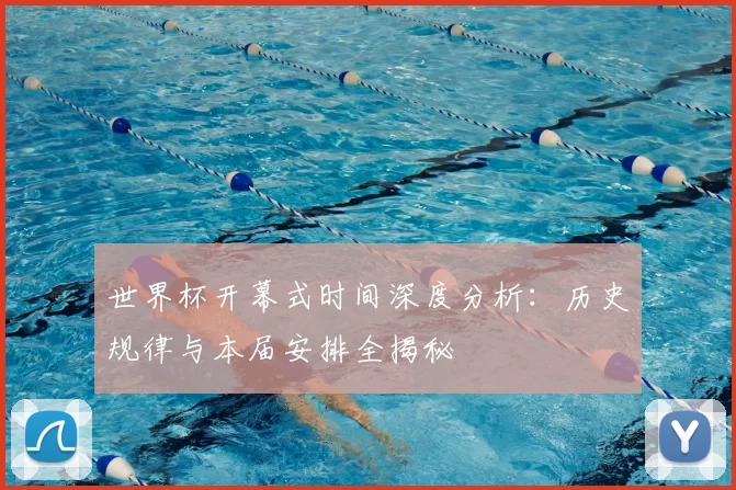 世界杯开幕式时间深度分析：历史规律与本届安排全揭秘