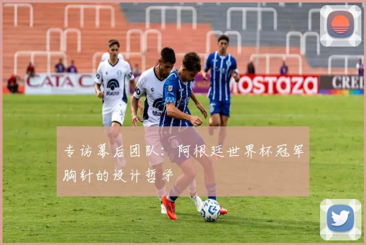 专访幕后团队：阿根廷世界杯冠军胸针的设计哲学