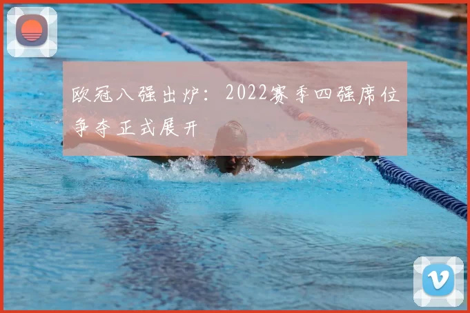 欧冠八强出炉:2022赛季四强席位争夺正式展开