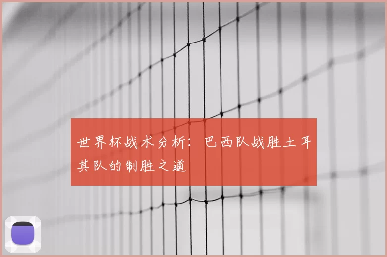 世界杯战术分析:巴西队战胜土耳其队的制胜之道
