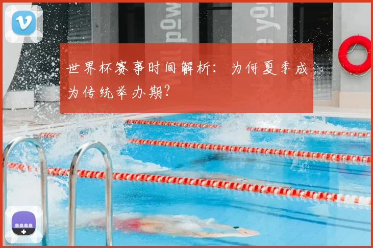世界杯赛事时间解析:为何夏季成为传统举办期?