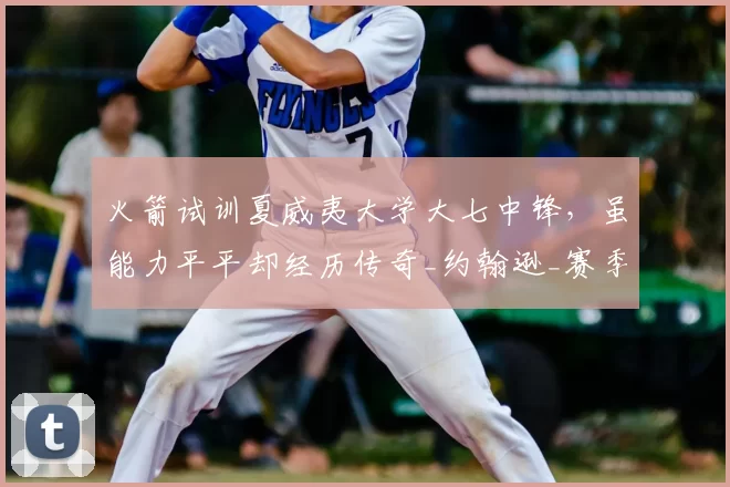 火箭试训夏威夷大学大七中锋,虽能力平平却经历传奇_约翰逊_赛季_1