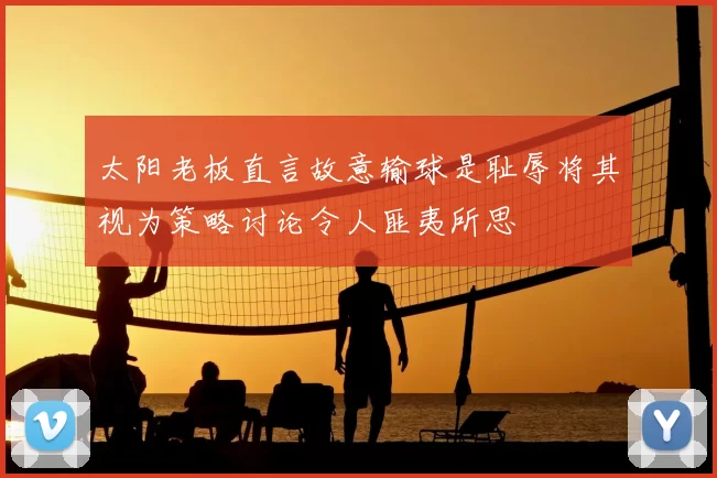 太阳老板直言故意输球是耻辱将其视为策略讨论令人匪夷所思