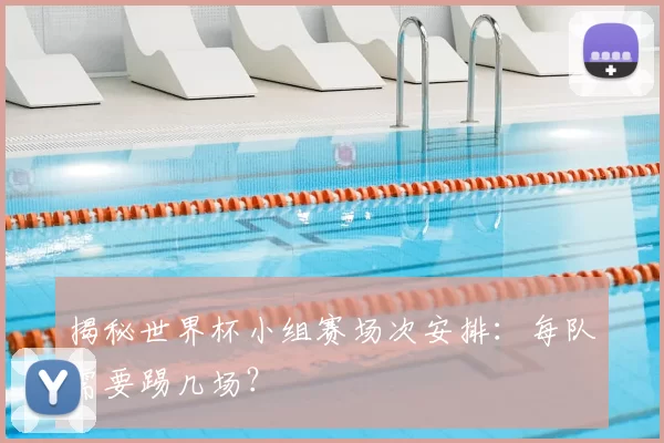揭秘世界杯小组赛场次安排:每队需要踢几场?