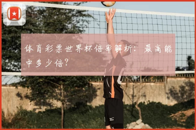 体育彩票世界杯倍率解析：最高能中多少倍？