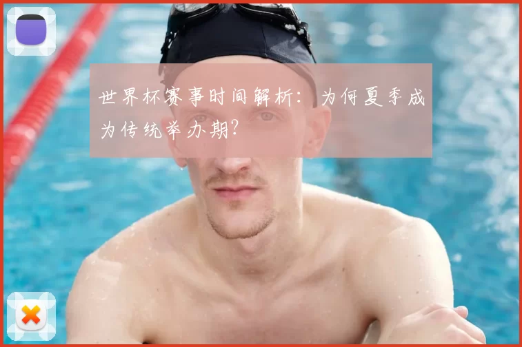 世界杯赛事时间解析：为何夏季成为传统举办期？