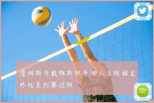 詹姆斯与戴维斯联手湖人击败掘金终结系列赛连败