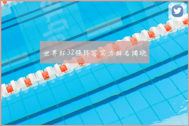 世界杯32强阵容实力排名揭晓
