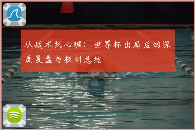 从战术到心理:世界杯出局后的深度复盘与教训总结