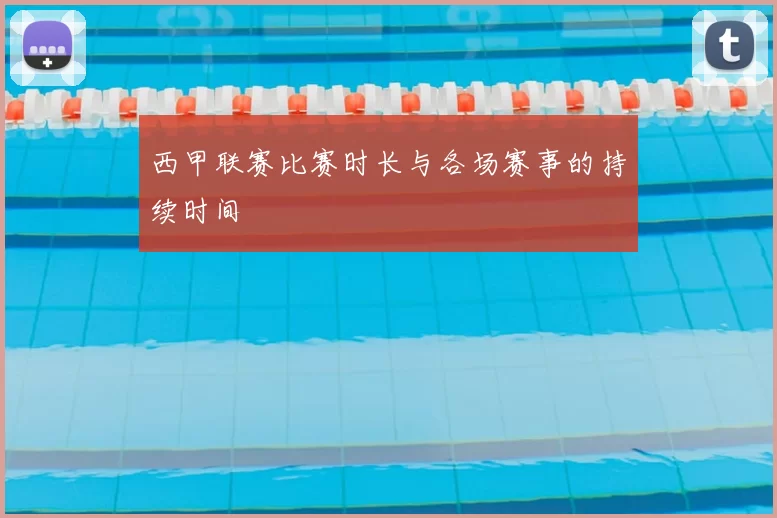 西甲联赛比赛时长与各场赛事的持续时间