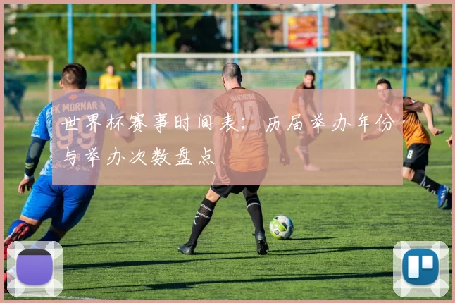 世界杯赛事时间表：历届举办年份与举办次数盘点