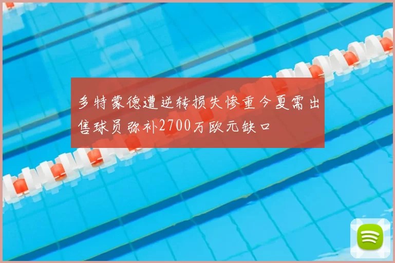 多特蒙德遭逆转损失惨重今夏需出售球员弥补2700万欧元缺口