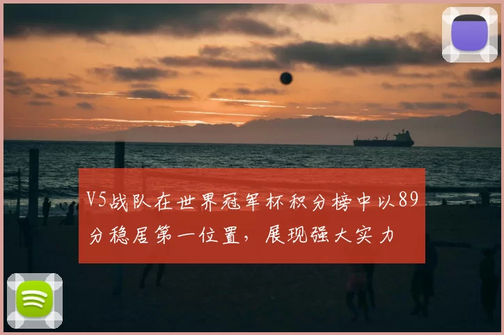 V5战队在世界冠军杯积分榜中以89分稳居第一位置，展现强大实力