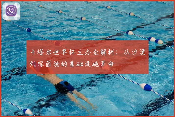 卡塔尔世界杯主办全解析:从沙漠到绿茵场的基础设施革命