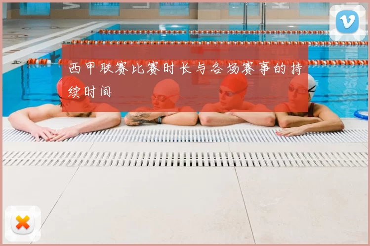 西甲联赛比赛时长与各场赛事的持续时间