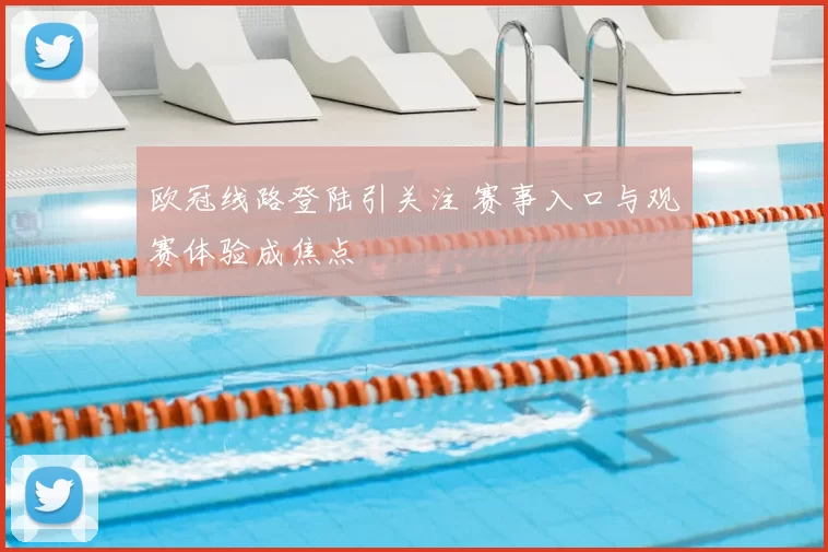 欧冠线路登陆引关注 赛事入口与观赛体验成焦点