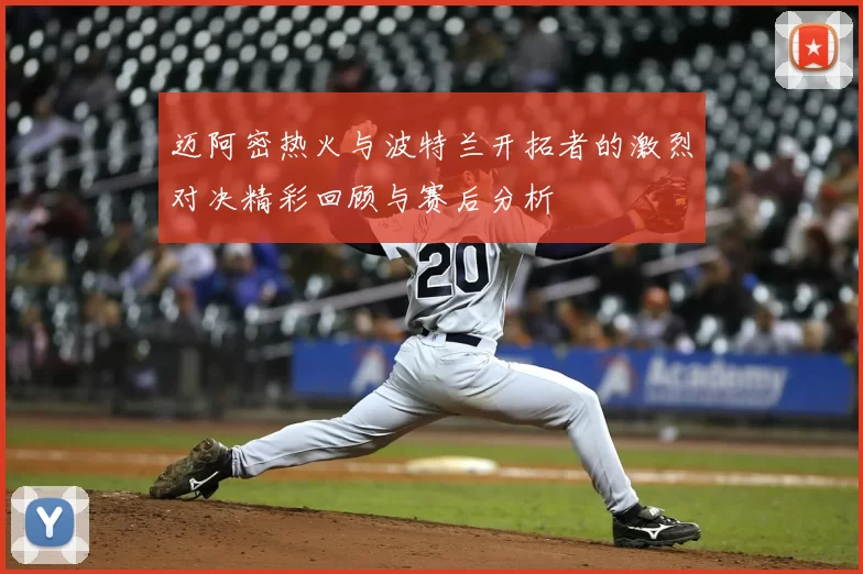 迈阿密热火与波特兰开拓者的激烈对决精彩回顾与赛后分析