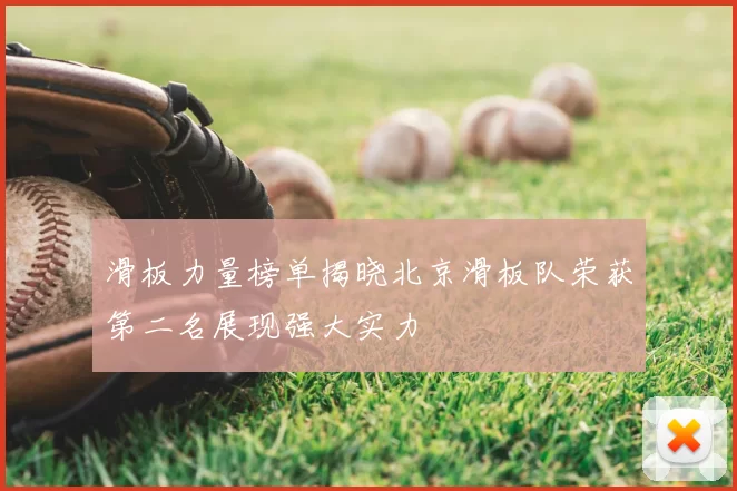 滑板力量榜单揭晓北京滑板队荣获第二名展现强大实力