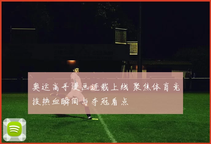 奥运高手漫画连载上线 聚焦体育竞技热血瞬间与夺冠看点