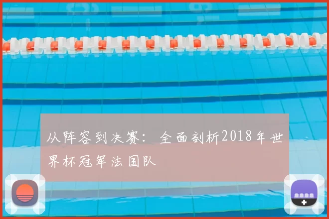 从阵容到决赛:全面剖析2018年世界杯冠军法国队