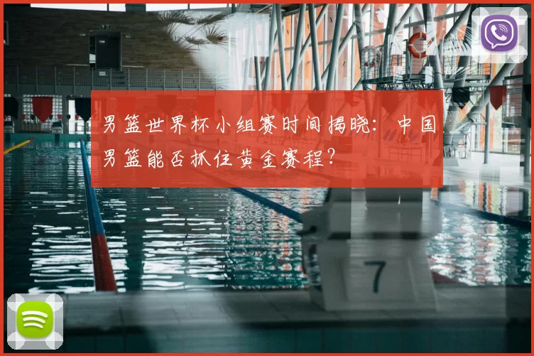 男篮世界杯小组赛时间揭晓:中国男篮能否抓住黄金赛程?