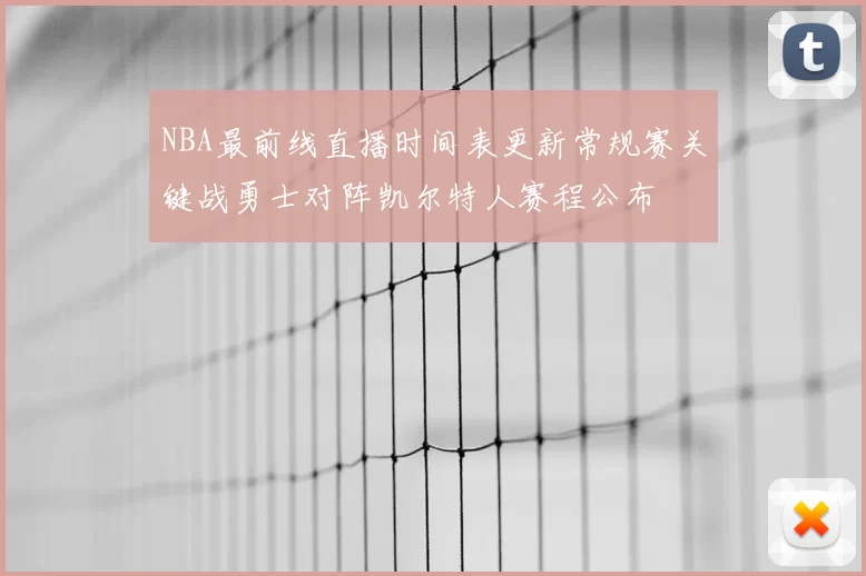 NBA最前线直播时间表更新常规赛关键战勇士对阵凯尔特人赛程公布
