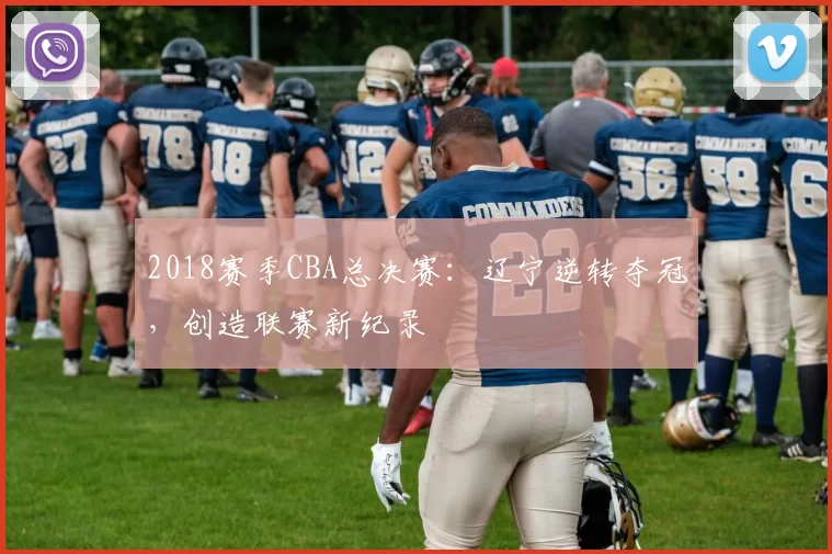 2018赛季CBA总决赛：辽宁逆转夺冠，创造联赛新纪录