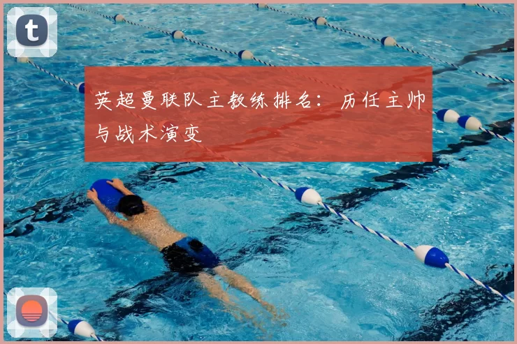 英超曼联队主教练排名：历任主帅与战术演变