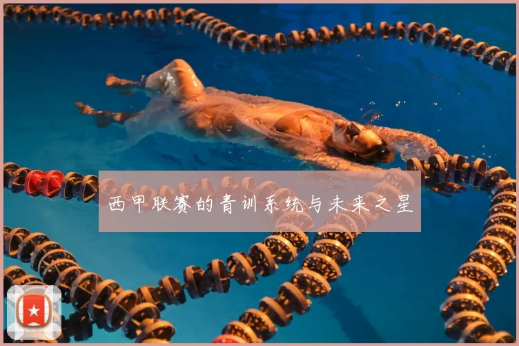 西甲联赛的青训系统与未来之星