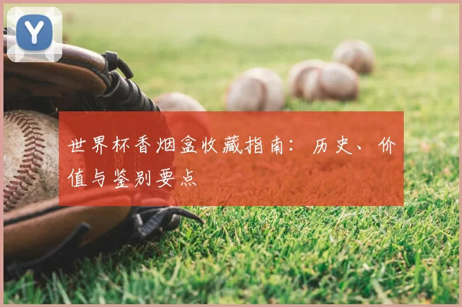 世界杯香烟盒收藏指南：历史、价值与鉴别要点