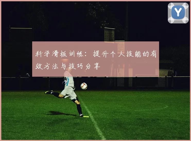 科学滑板训练:提升个人技能的有效方法与技巧分享