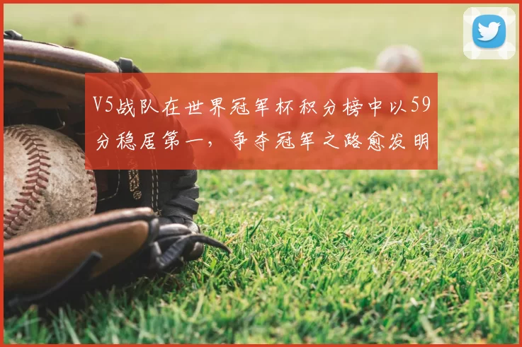 V5战队在世界冠军杯积分榜中以59分稳居第一,争夺冠军之路愈发明朗