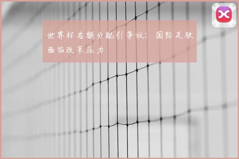 世界杯名额分配引争议:国际足联面临改革压力