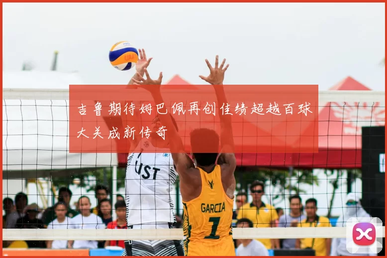 吉鲁期待姆巴佩再创佳绩超越百球大关成新传奇