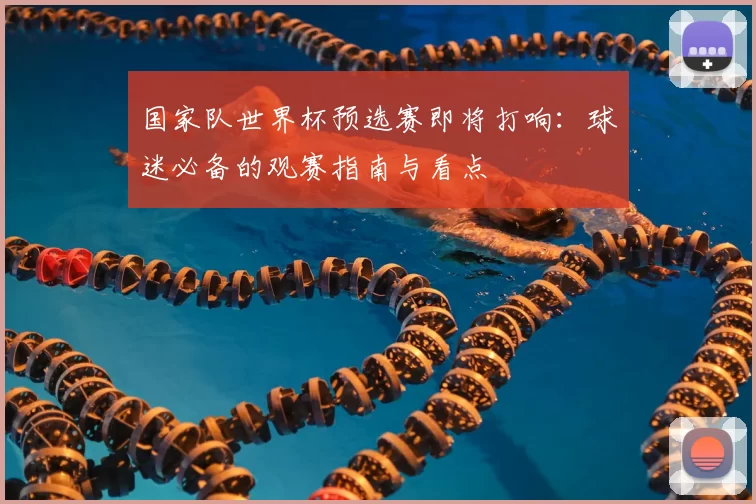 国家队世界杯预选赛即将打响:球迷必备的观赛指南与看点