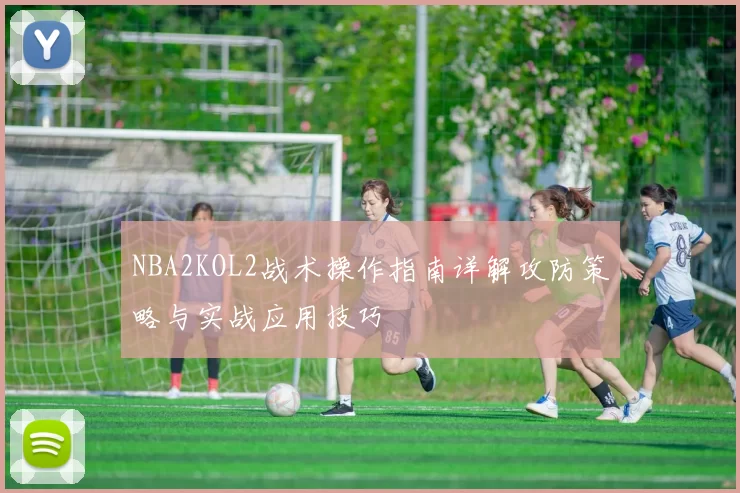 NBA2KOL2战术操作指南详解攻防策略与实战应用技巧