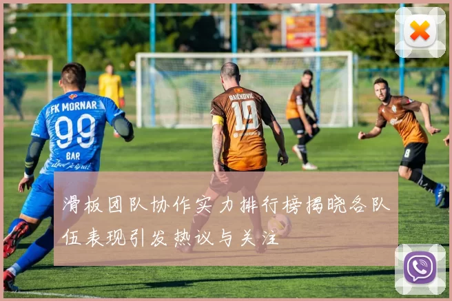 滑板团队协作实力排行榜揭晓各队伍表现引发热议与关注