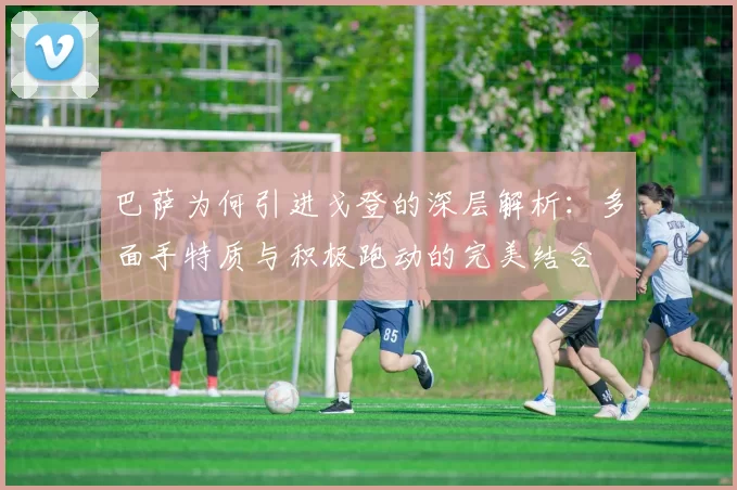 巴萨为何引进戈登的深层解析：多面手特质与积极跑动的完美结合