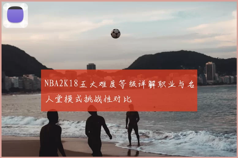 NBA2K18五大难度等级详解职业与名人堂模式挑战性对比