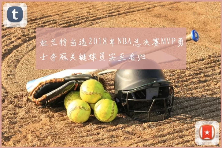 杜兰特当选2018年NBA总决赛MVP勇士夺冠关键球员实至名归