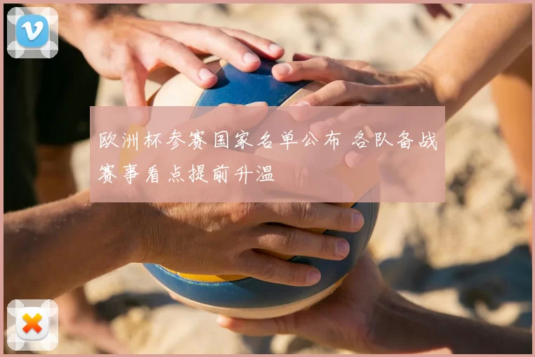 欧洲杯参赛国家名单公布 各队备战赛事看点提前升温