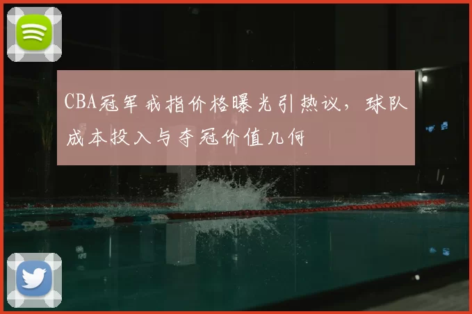 CBA冠军戒指价格曝光引热议，球队成本投入与夺冠价值几何