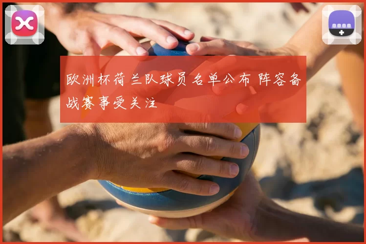 欧洲杯荷兰队球员名单公布 阵容备战赛事受关注