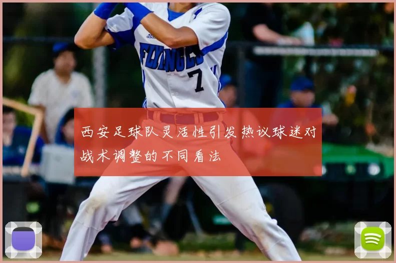 西安足球队灵活性引发热议球迷对战术调整的不同看法