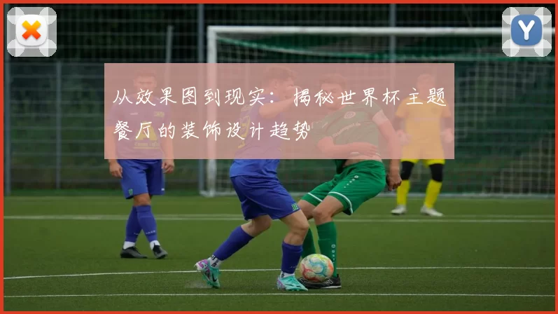 从效果图到现实:揭秘世界杯主题餐厅的装饰设计趋势