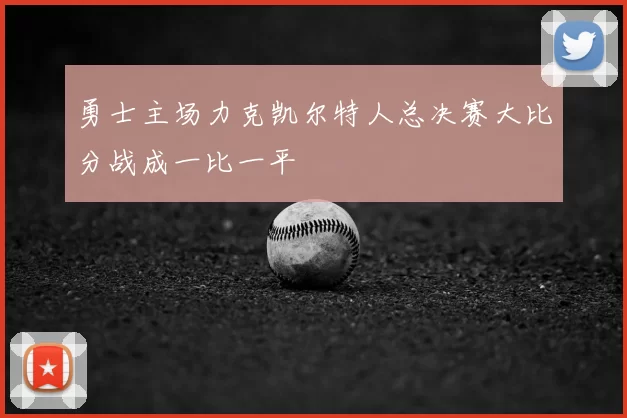 勇士主场力克凯尔特人总决赛大比分战成一比一平