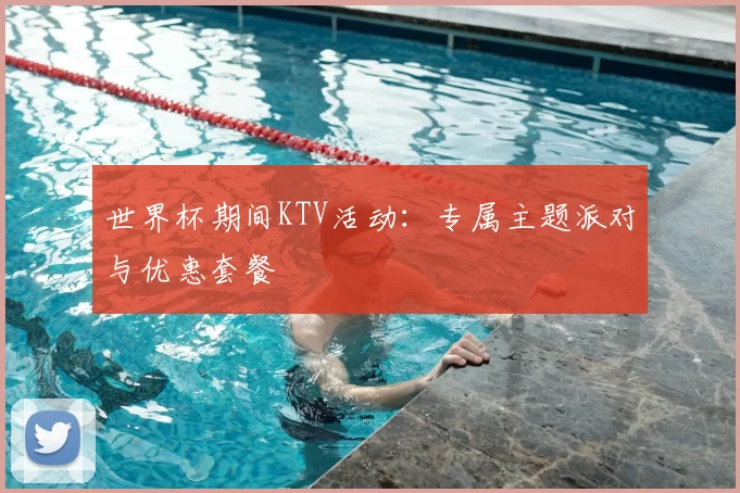 世界杯期间KTV活动：专属主题派对与优惠套餐