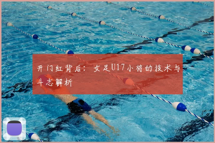 开门红背后:女足U17小将的技术与斗志解析