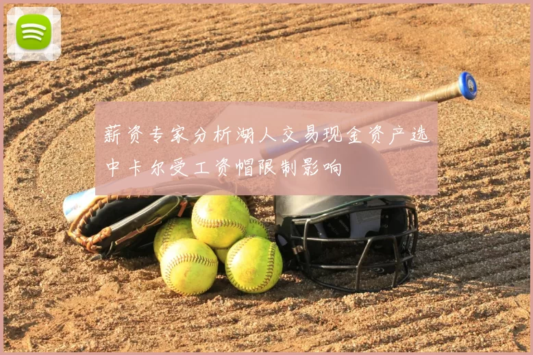 薪资专家分析湖人交易现金资产选中卡尔受工资帽限制影响